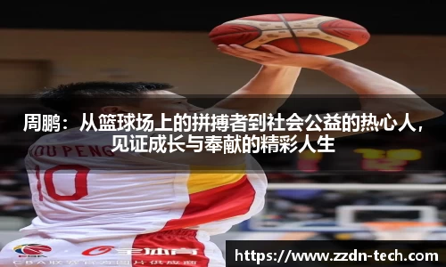 k1体育周鹏：从篮球场上的拼搏者到社会公益的热心人，见证成长与奉献的精彩人生