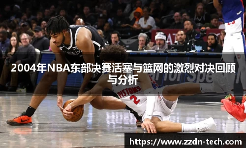 k1体育2004年NBA东部决赛活塞与篮网的激烈对决回顾与分析