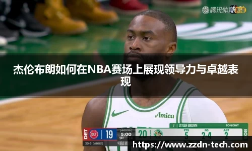 k1体育杰伦布朗如何在NBA赛场上展现领导力与卓越表现