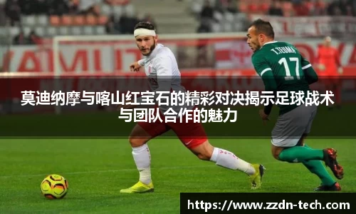 k1体育莫迪纳摩与喀山红宝石的精彩对决揭示足球战术与团队合作的魅力